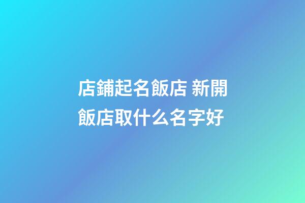 店鋪起名飯店 新開飯店取什么名字好